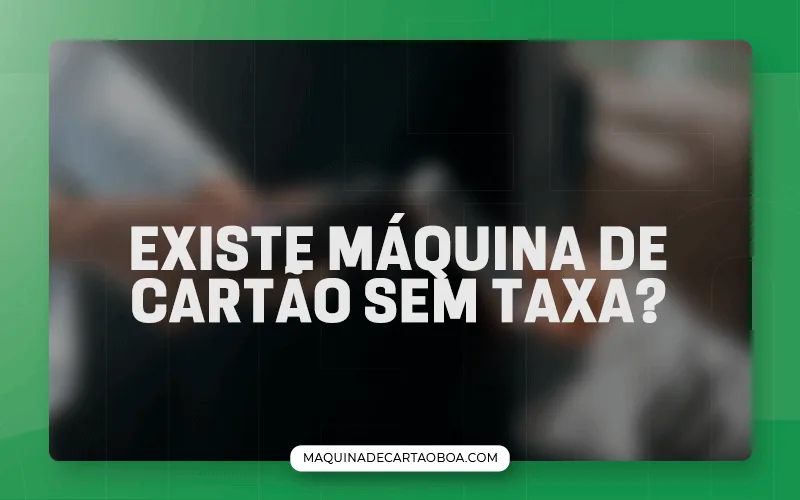 Existe máquina de cartão sem taxa?
